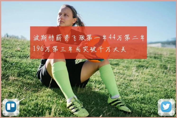 波斯特薪资飞涨第一年44万第二年196万第三年或突破千万大关
