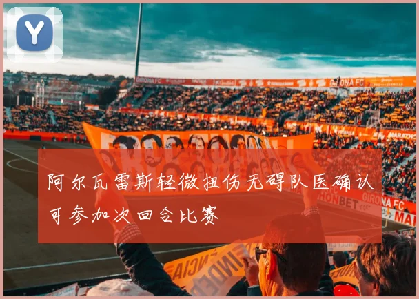 阿尔瓦雷斯轻微扭伤无碍队医确认可参加次回合比赛
