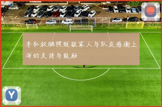 李弘权晒照致敬家人与队友感谢上海的支持与鼓励