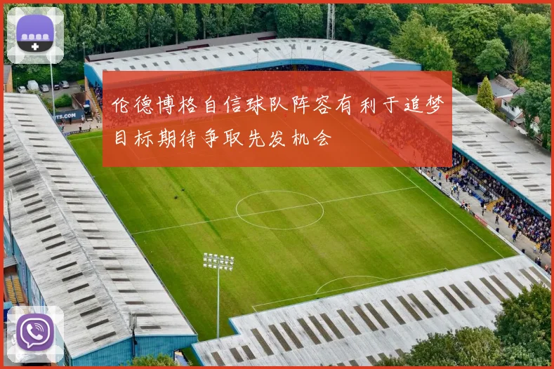 伦德博格自信球队阵容有利于追梦目标期待争取先发机会