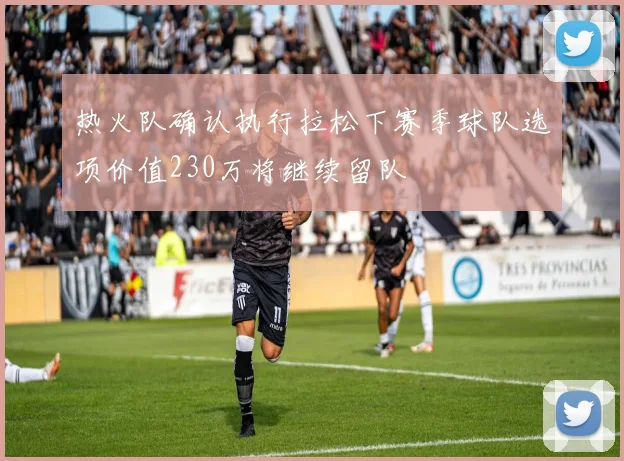 热火队确认执行拉松下赛季球队选项价值230万将继续留队