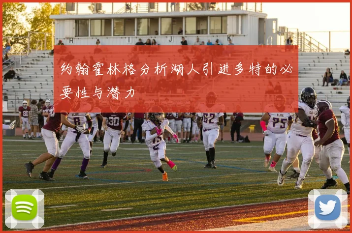 约翰霍林格分析湖人引进多特的必要性与潜力