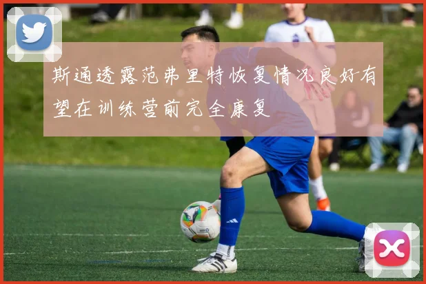 斯通透露范弗里特恢复情况良好有望在训练营前完全康复
