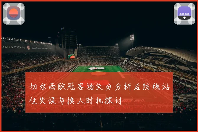 切尔西欧冠客场失分分析后防线站位失误与换人时机探讨