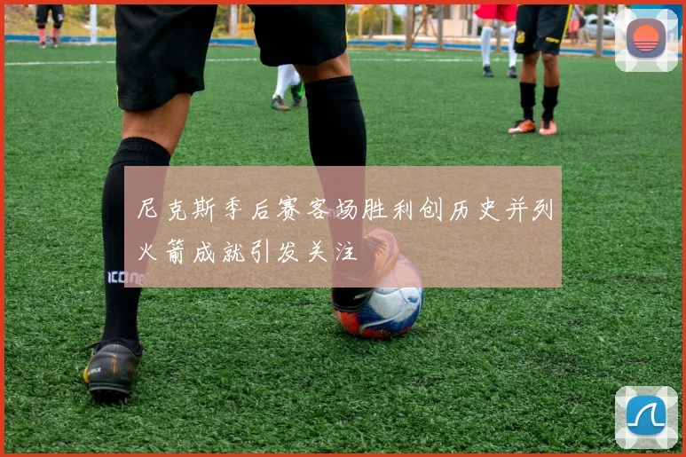 尼克斯季后赛客场胜利创历史并列火箭成就引发关注