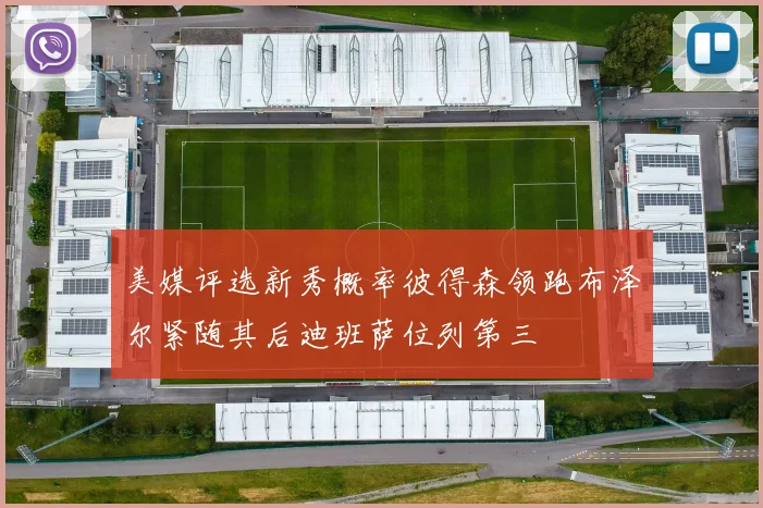 美媒评选新秀概率彼得森领跑布泽尔紧随其后迪班萨位列第三