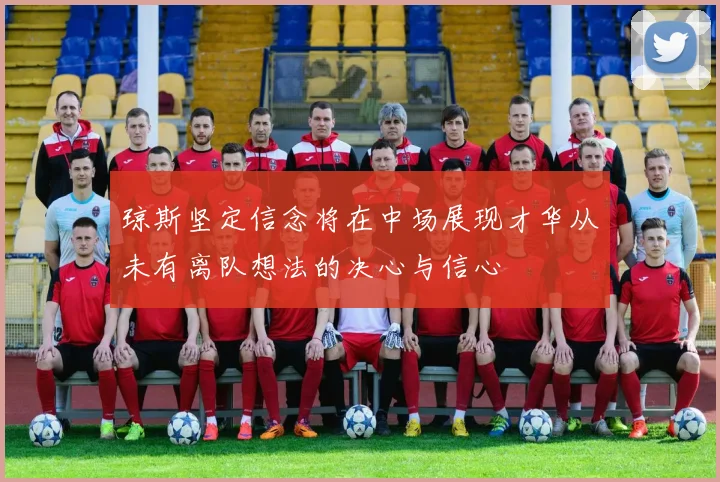 琼斯坚定信念将在中场展现才华从未有离队想法的决心与信心